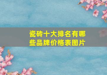 瓷砖十大排名有哪些品牌价格表图片