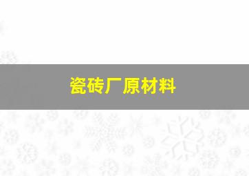 瓷砖厂原材料