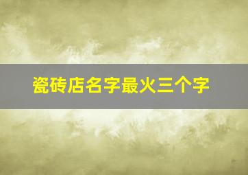 瓷砖店名字最火三个字