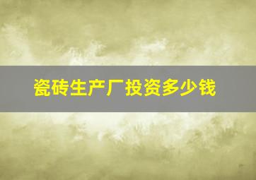 瓷砖生产厂投资多少钱