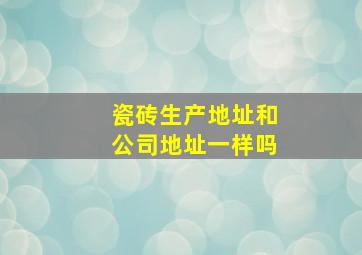 瓷砖生产地址和公司地址一样吗