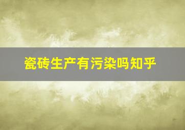 瓷砖生产有污染吗知乎