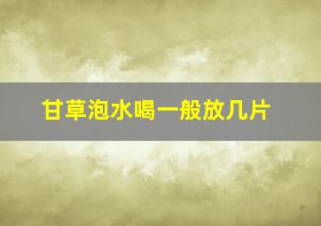 甘草泡水喝一般放几片