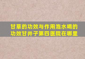 甘草的功效与作用泡水喝的功效甘井子第四医院在哪里