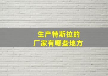 生产特斯拉的厂家有哪些地方