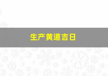 生产黄道吉日