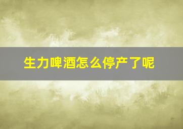 生力啤酒怎么停产了呢