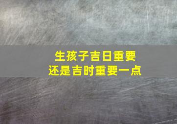 生孩子吉日重要还是吉时重要一点