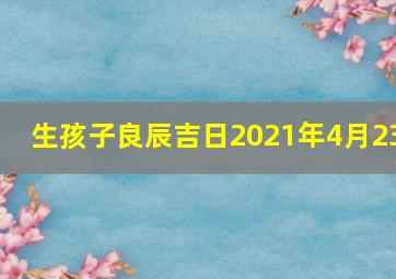 生孩子良辰吉日2021年4月23