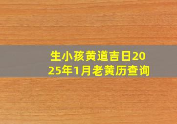 生小孩黄道吉日2025年1月老黄历查询