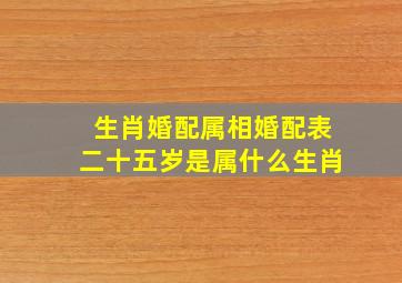 生肖婚配属相婚配表二十五岁是属什么生肖