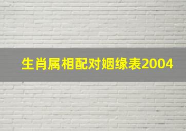 生肖属相配对姻缘表2004