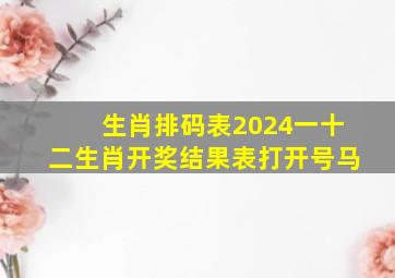 生肖排码表2024一十二生肖开奖结果表打开号马