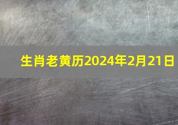 生肖老黄历2024年2月21日