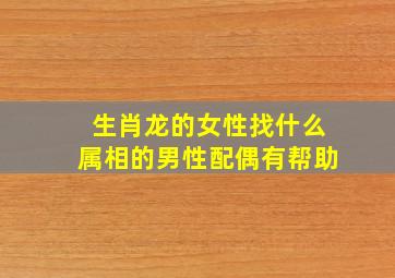 生肖龙的女性找什么属相的男性配偶有帮助