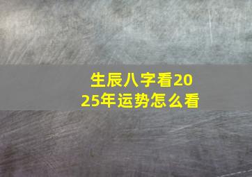 生辰八字看2025年运势怎么看