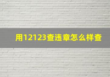 用12123查违章怎么样查