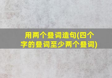 用两个叠词造句(四个字的叠词至少两个叠词)