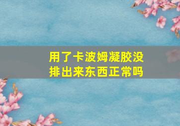 用了卡波姆凝胶没排出来东西正常吗