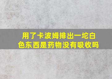 用了卡波姆排出一坨白色东西是药物没有吸收吗