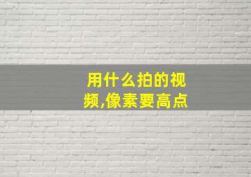 用什么拍的视频,像素要高点