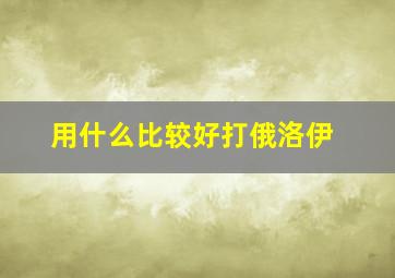 用什么比较好打俄洛伊