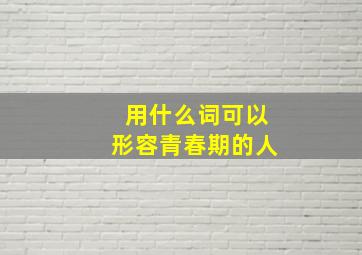 用什么词可以形容青春期的人