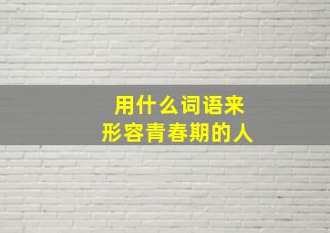 用什么词语来形容青春期的人