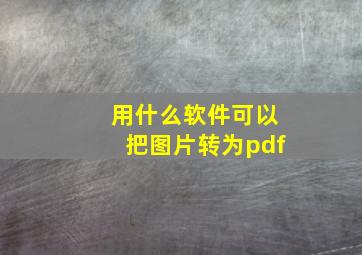 用什么软件可以把图片转为pdf