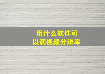 用什么软件可以调视频分辨率