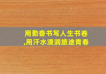 用勤奋书写人生书卷,用汗水浸润旅途青春