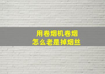 用卷烟机卷烟怎么老是掉烟丝