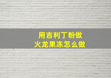 用吉利丁粉做火龙果冻怎么做