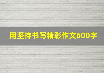 用坚持书写精彩作文600字