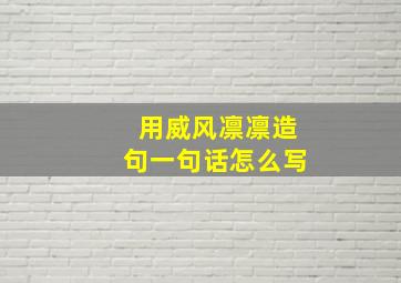 用威风凛凛造句一句话怎么写