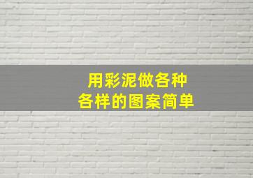 用彩泥做各种各样的图案简单