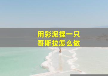 用彩泥捏一只哥斯拉怎么做