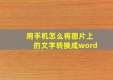 用手机怎么将图片上的文字转换成word