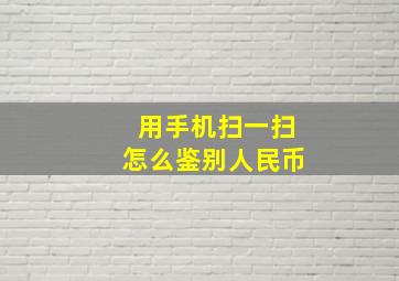 用手机扫一扫怎么鉴别人民币