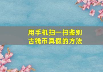 用手机扫一扫鉴别古钱币真假的方法