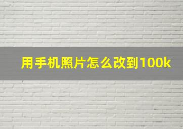 用手机照片怎么改到100k