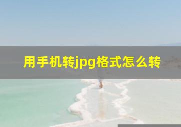 用手机转jpg格式怎么转