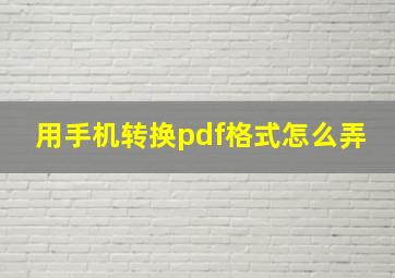 用手机转换pdf格式怎么弄