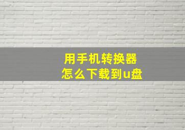 用手机转换器怎么下载到u盘