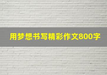 用梦想书写精彩作文800字