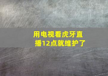 用电视看虎牙直播12点就维护了