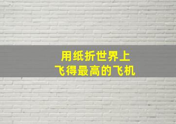 用纸折世界上飞得最高的飞机