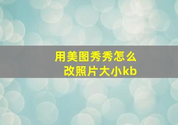 用美图秀秀怎么改照片大小kb