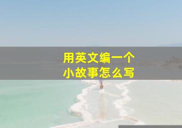 用英文编一个小故事怎么写