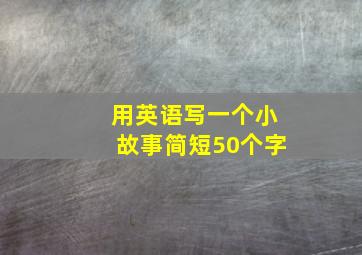 用英语写一个小故事简短50个字